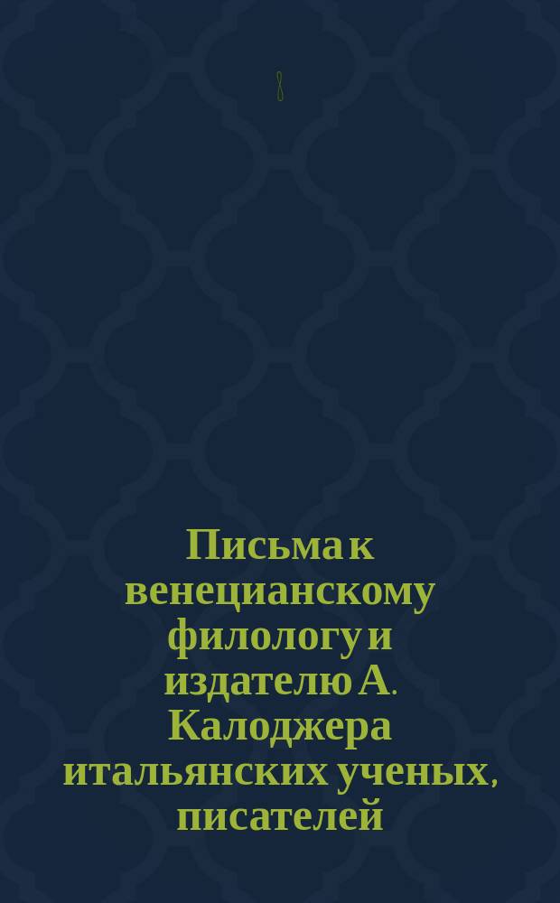 Письма к венецианскому филологу и издателю А. Калоджера итальянских ученых, писателей, издателей. Т. 11 письмо 97 : Письмо к Анджело Калоджера