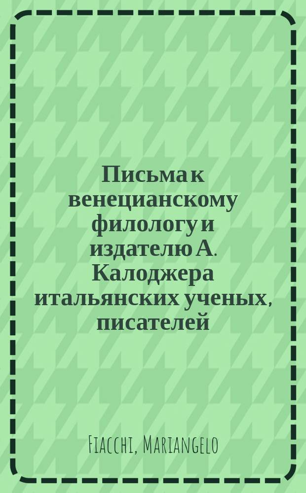 Письма к венецианскому филологу и издателю А. Калоджера итальянских ученых, писателей, издателей. Т. 11 письмо 101 : Письмо к Анджело Калоджера