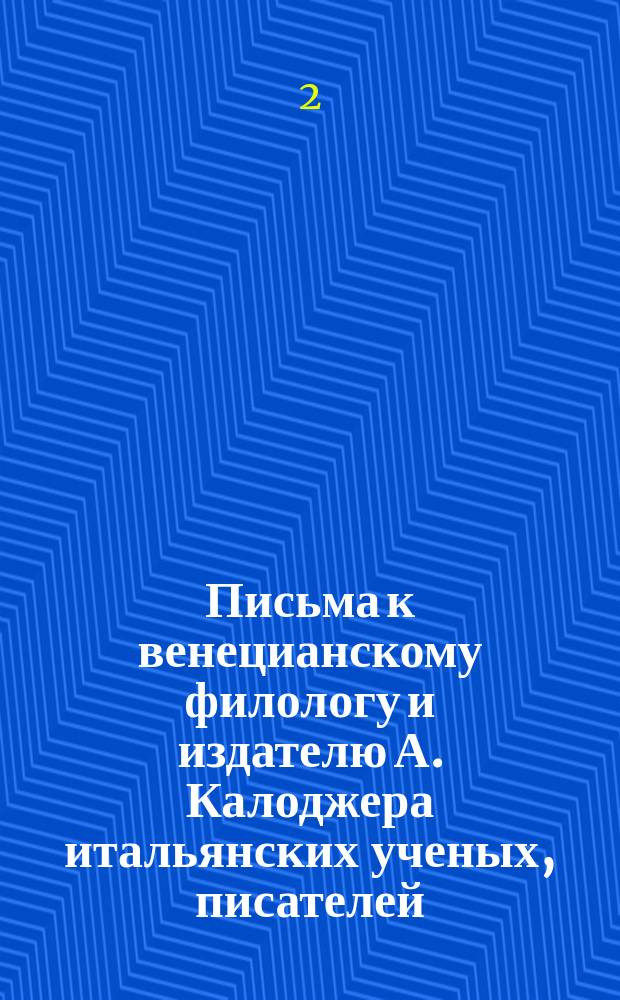 Письма к венецианскому филологу и издателю А. Калоджера итальянских ученых, писателей, издателей. Т. 11 письмо 117 : Письмо к Анджело Калоджера