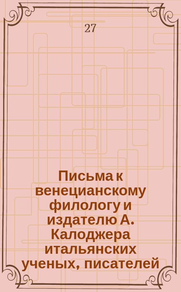 Письма к венецианскому филологу и издателю А. Калоджера итальянских ученых, писателей, издателей. Т. 12 письмо 13 : Письмо к Анджело Калоджера