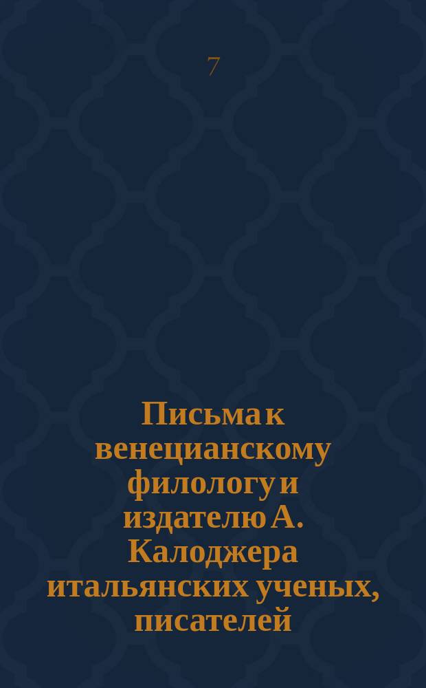 Письма к венецианскому филологу и издателю А. Калоджера итальянских ученых, писателей, издателей. Т. 12 письмо 18 : Письмо к Анджело Калоджера