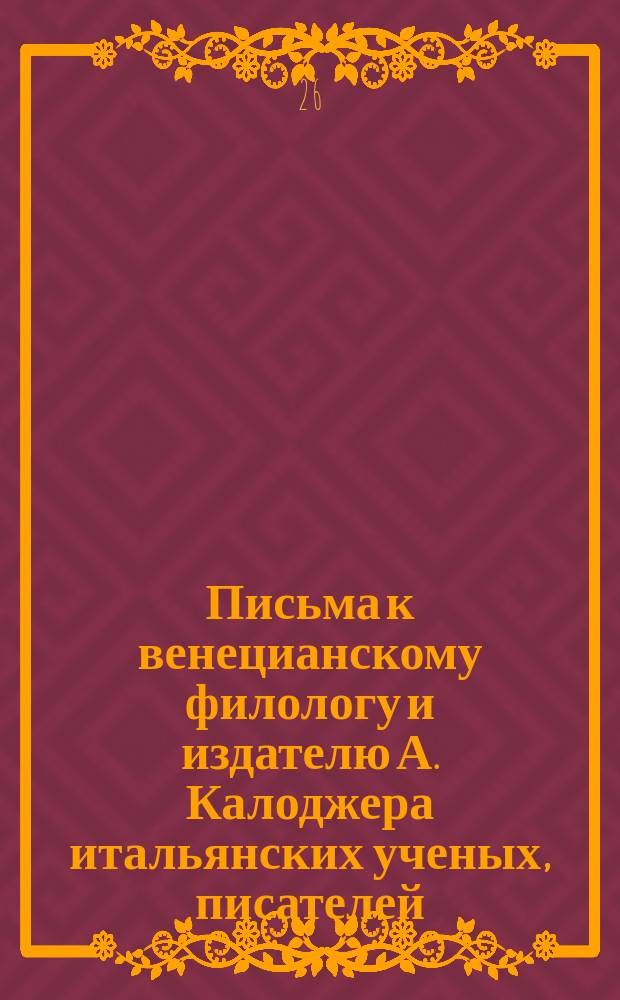 Письма к венецианскому филологу и издателю А. Калоджера итальянских ученых, писателей, издателей. Т. 12 письмо 40 : Письмо к Анджело Калоджера