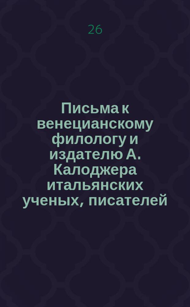 Письма к венецианскому филологу и издателю А. Калоджера итальянских ученых, писателей, издателей. Т. 12 письмо 117 : Письмо к Анджело Калоджера