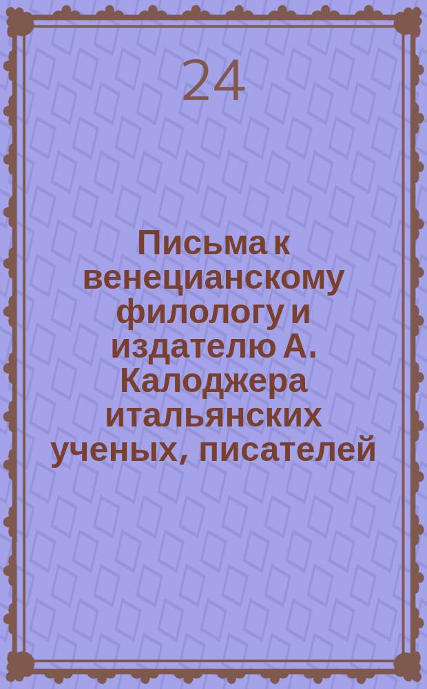 Письма к венецианскому филологу и издателю А. Калоджера итальянских ученых, писателей, издателей. Т. 12 письмо 268 : Письмо к Анджело Калоджера