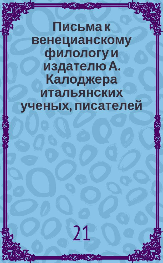 Письма к венецианскому филологу и издателю А. Калоджера итальянских ученых, писателей, издателей. Т. 12 письмо 299 : Письмо к Анджело Калоджера