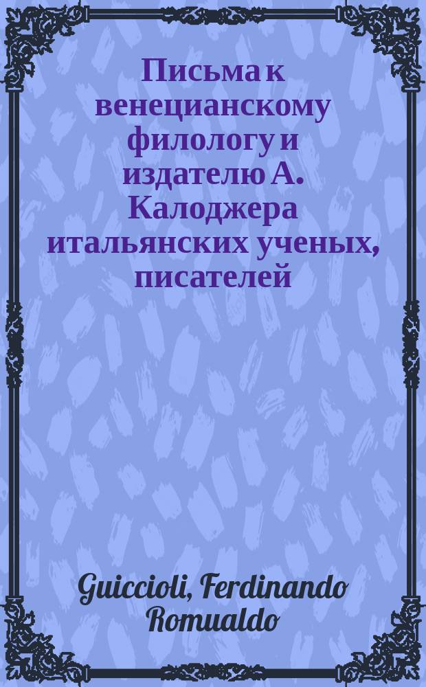 Письма к венецианскому филологу и издателю А. Калоджера итальянских ученых, писателей, издателей. Т. 14 письмо 317 : Письмо к Анджело Калоджера