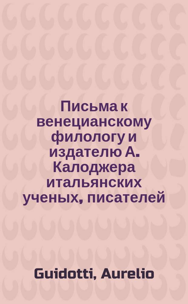 Письма к венецианскому филологу и издателю А. Калоджера итальянских ученых, писателей, издателей. Т. 14 письмо 340 : Письмо к Анджело Калоджера