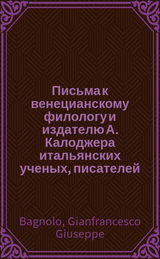 Письма к венецианскому филологу и издателю А. Калоджера итальянских ученых, писателей, издателей. Т. 3 письмо 71 : Письмо к Анджело Калоджера