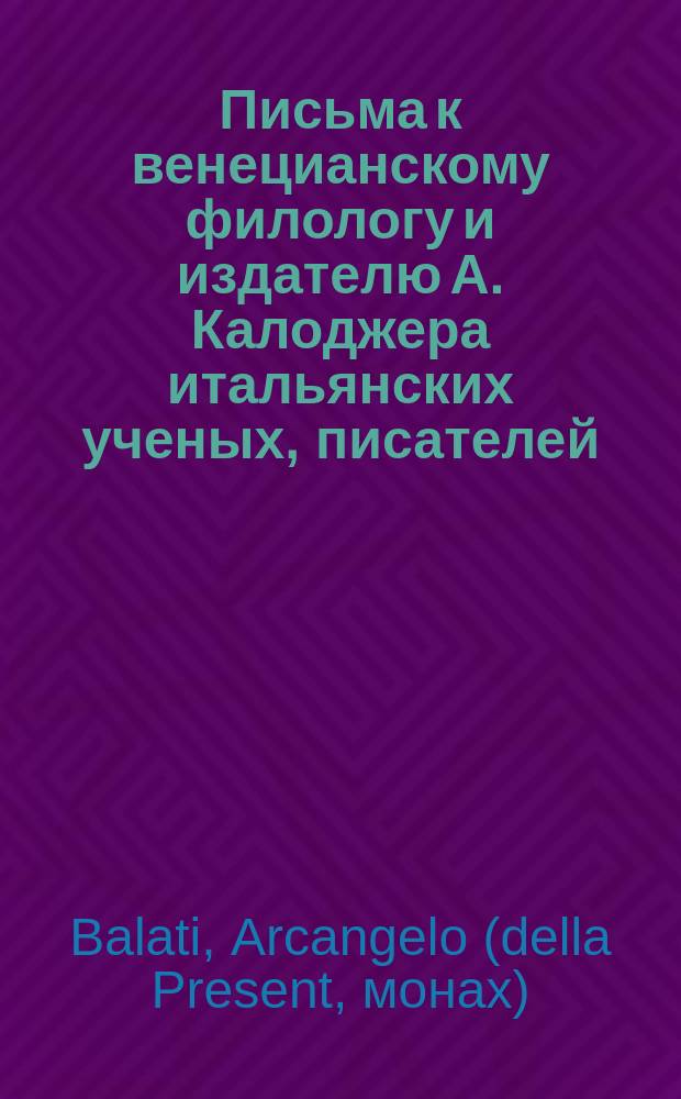 Письма к венецианскому филологу и издателю А. Калоджера итальянских ученых, писателей, издателей. Т. 3 письмо 100 : Письмо к Анджело Калоджера