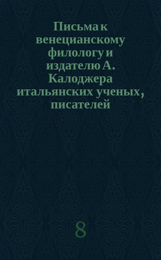 Письма к венецианскому филологу и издателю А. Калоджера итальянских ученых, писателей, издателей. Т. 3 письмо 101 : Письмо к Анджело Калоджера