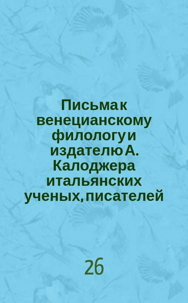 Письма к венецианскому филологу и издателю А. Калоджера итальянских ученых, писателей, издателей. Т. 3 письмо 152 : Письмо к Анджело Калоджера