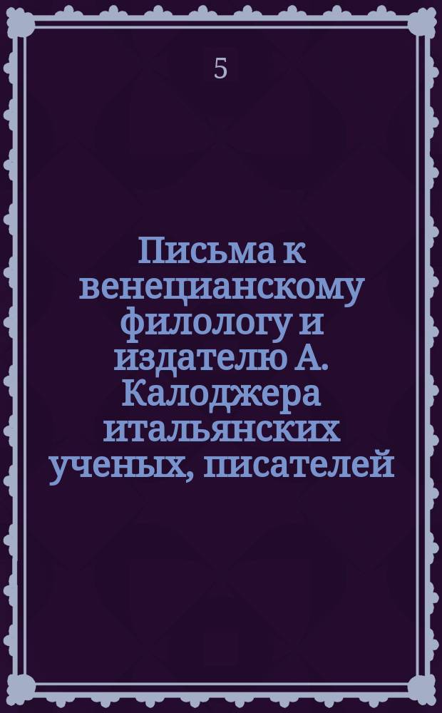 Письма к венецианскому филологу и издателю А. Калоджера итальянских ученых, писателей, издателей. Т. 3 письмо 272 : Письмо к Анджело Калоджера