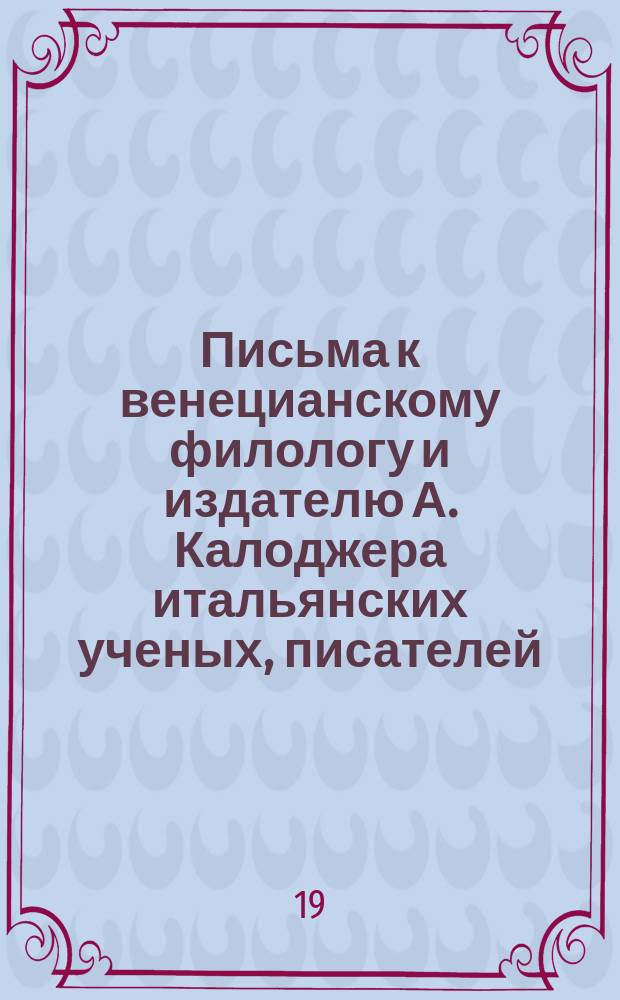 Письма к венецианскому филологу и издателю А. Калоджера итальянских ученых, писателей, издателей. Т. 18 письмо 90 : Письмо к Анджело Калоджера