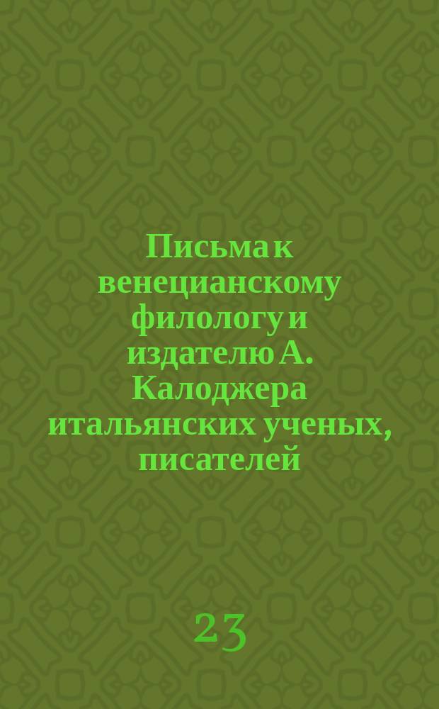 Письма к венецианскому филологу и издателю А. Калоджера итальянских ученых, писателей, издателей. Т. 18 письмо 145 : Письмо к Анджело Калоджера