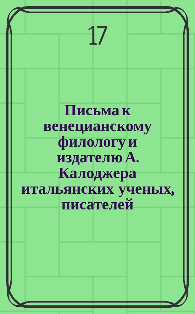 Письма к венецианскому филологу и издателю А. Калоджера итальянских ученых, писателей, издателей. Т. 18 письмо 161 : Письмо к Анджело Калоджера