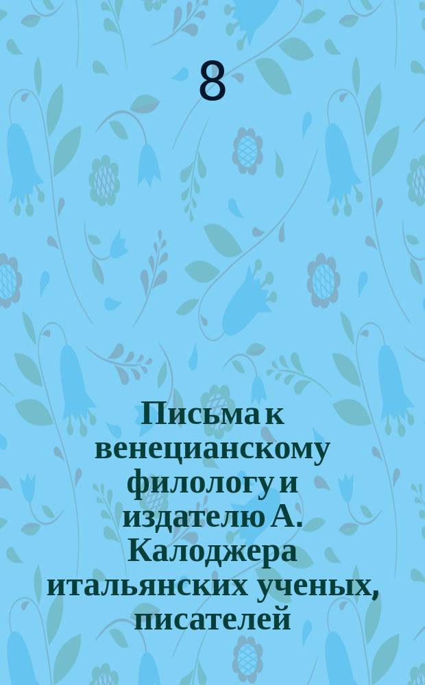 Письма к венецианскому филологу и издателю А. Калоджера итальянских ученых, писателей, издателей. Т. 18 письмо 281 : Письмо к Анджело Калоджера