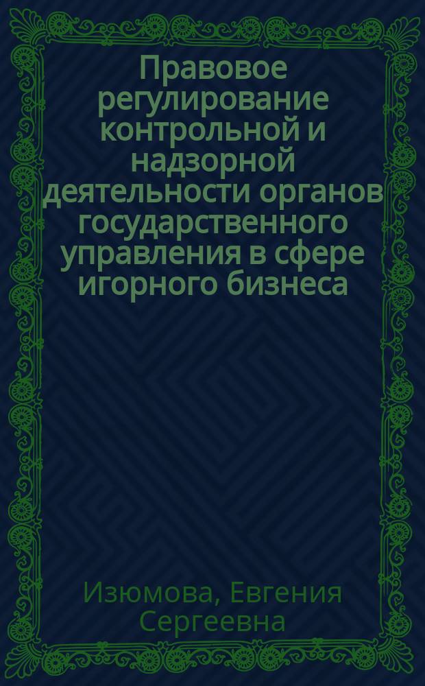 Правовое регулирование контрольной и надзорной деятельности органов государственного управления в сфере игорного бизнеса : монография