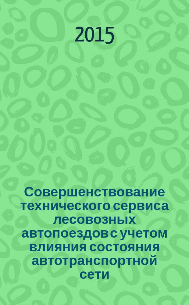 Совершенствование технического сервиса лесовозных автопоездов с учетом влияния состояния автотранспортной сети : монография