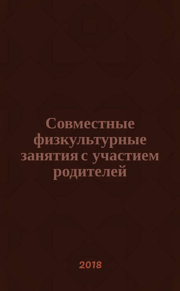 Совместные физкультурные занятия с участием родителей : для занятий с детьми 2-5 лет