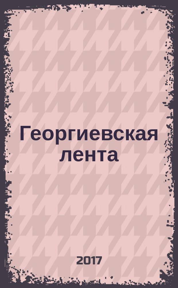 Георгиевская лента : [альманах из произведений участников литературного конкурса 2017 года]. Кн. 2