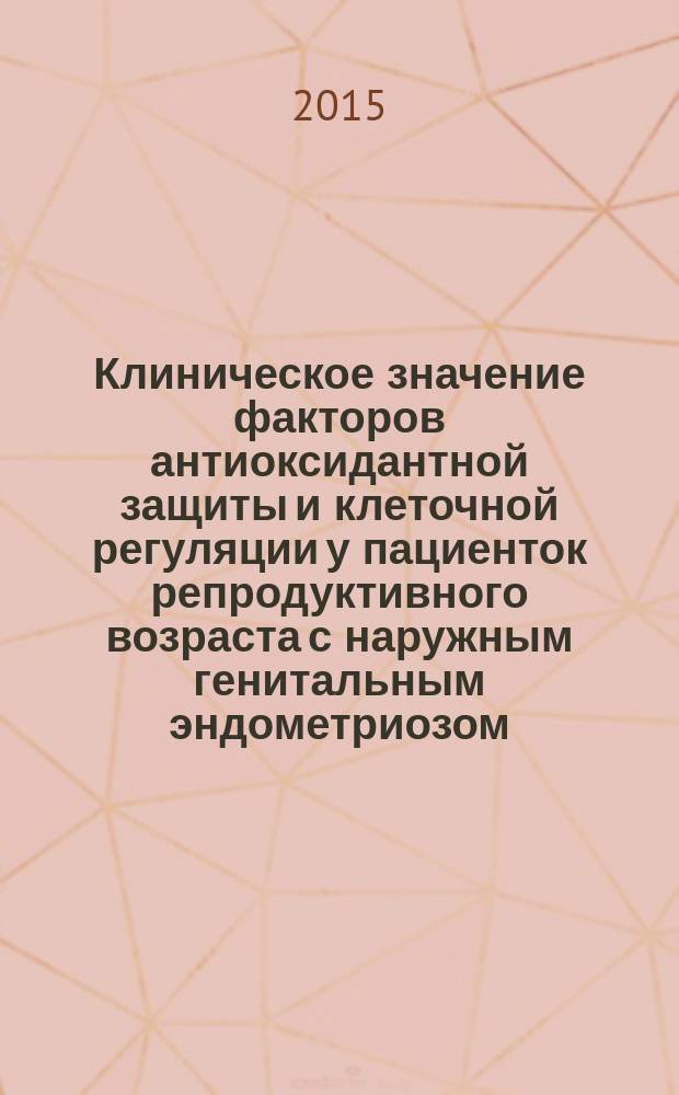 Клиническое значение факторов антиоксидантной защиты и клеточной регуляции у пациенток репродуктивного возраста с наружным генитальным эндометриозом : автореферат диссертации на соискание ученой степени кандидата медицинских наук : специальность 14.01.01 <Акушерство и гинекология>