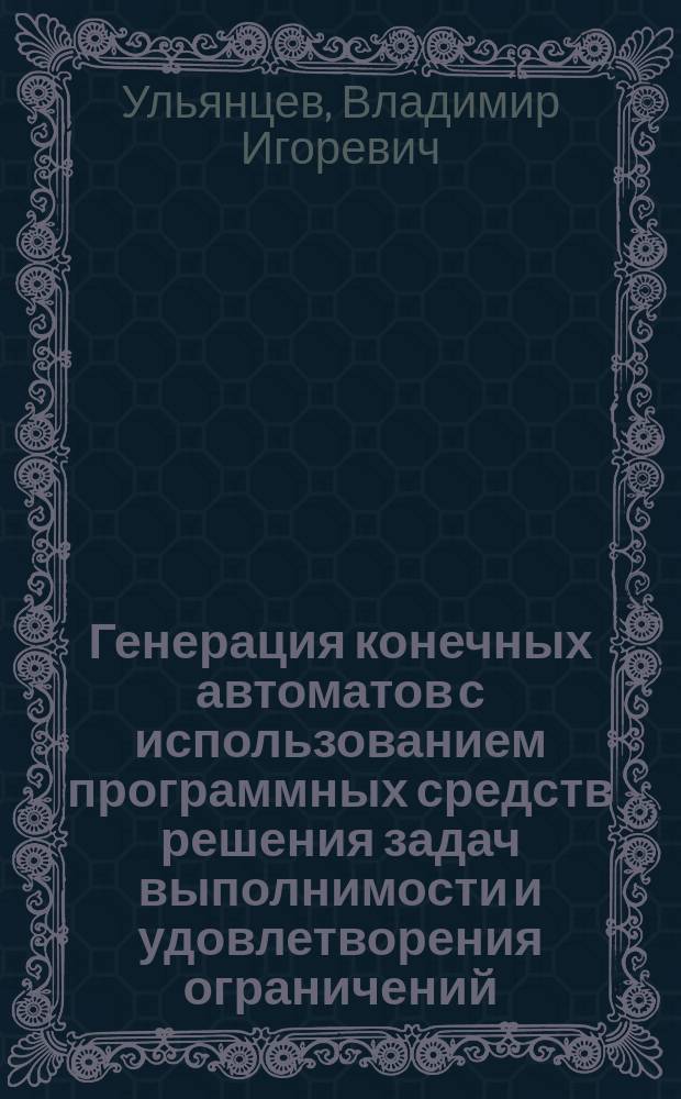 Генерация конечных автоматов с использованием программных средств решения задач выполнимости и удовлетворения ограничений : автореферат диссертации на соискание ученой степени кандидата технических наук : специальность 05.13.11 <Математическое и программное обеспечение вычислительных машин, комплексов и компьютерных сетей>