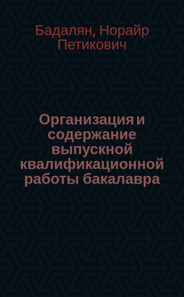 Организация и содержание выпускной квалификационной работы бакалавра : учебно-методическое пособие