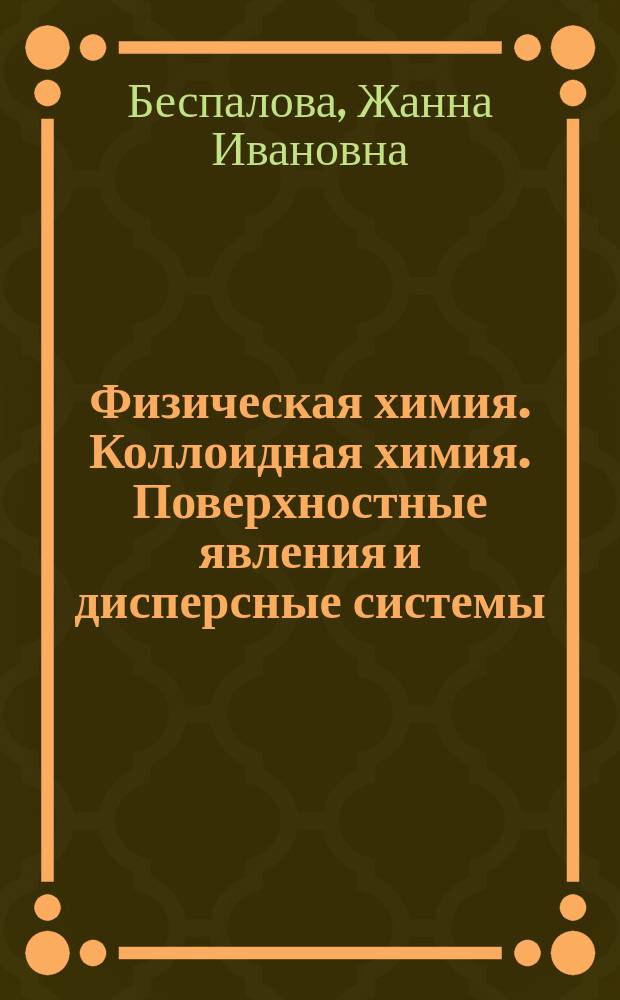 Физическая химия. Коллоидная химия. Поверхностные явления и дисперсные системы : учебное пособие : для бакалавров и магистров очной и заочной форм обучения по направлениям: 18.03.01 "Химическая технология", 19.03.02 "Продукты питания из растительного сырья" для направленности "Технология бродильных производств и виноделие"; 27.03.01 "Стандартизация и метрология", направленность "Стандартизация и сертификация"; 08.03.01 "Строительство", направленность "Водоснабжение и водоотведение"; направленность "Теплогазоснабжение и вентиляция"; 20.03.01 "Техносферная безопасность", направленность "Инженерная защита окружающей среды"