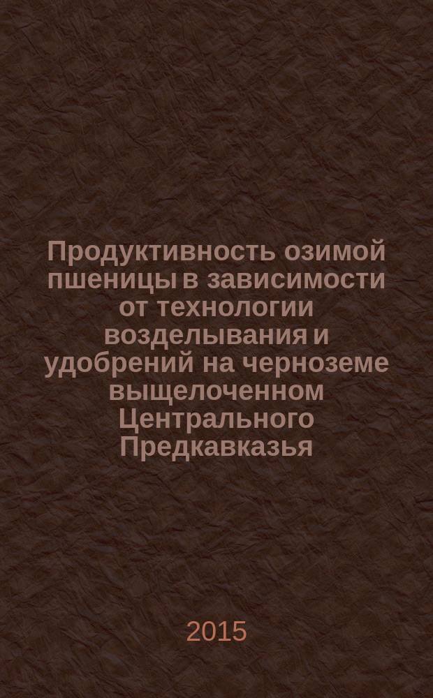 Продуктивность озимой пшеницы в зависимости от технологии возделывания и удобрений на черноземе выщелоченном Центрального Предкавказья : автореферат диссертации на соискание ученой степени кандидата сельскохозяйственных наук : специальность 06.01.01 <Общее земледелие, растениеводство>