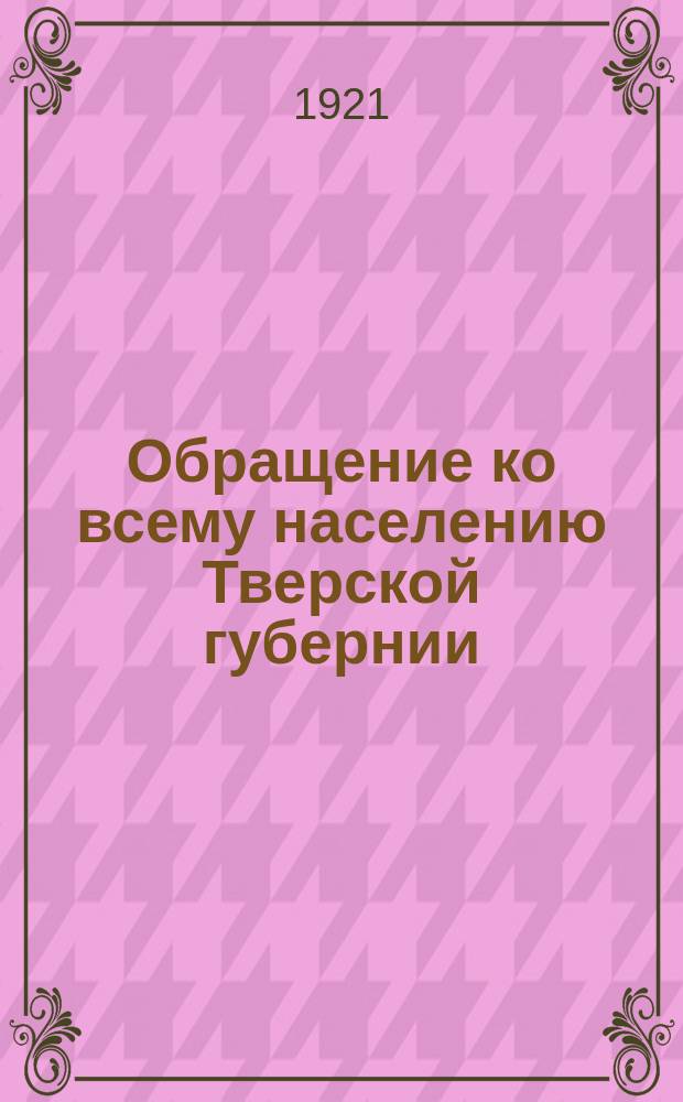 Обращение ко всему населению Тверской губернии : о распределении среди местных жителей детей, прибывших из Симбирской губ. : листовка