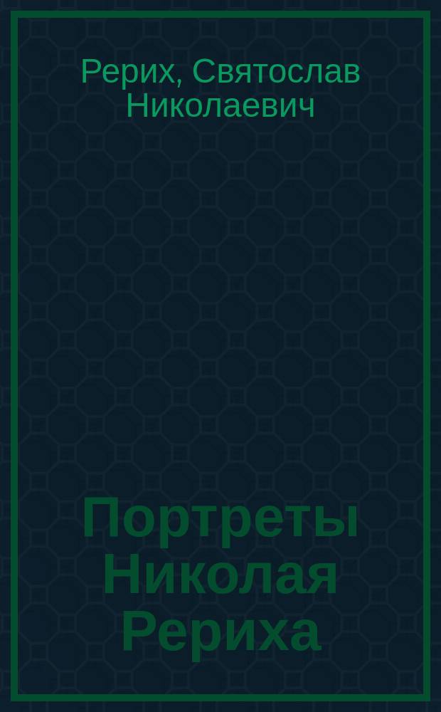 Портреты Николая Рериха = Portraits of Nicolas Roerich : альбом