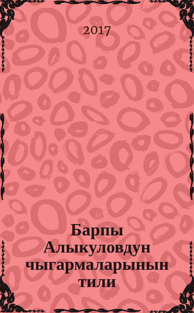 Барпы Алыкуловдун чыгармаларынын тили : адистиги: 10.02.01 - кыргыз тили : филология илимдеринин доктору окумуштуулук даражасын изденип алуу үчүн жазылган дис. автореф = Язык произведений Барпы Алыкулова