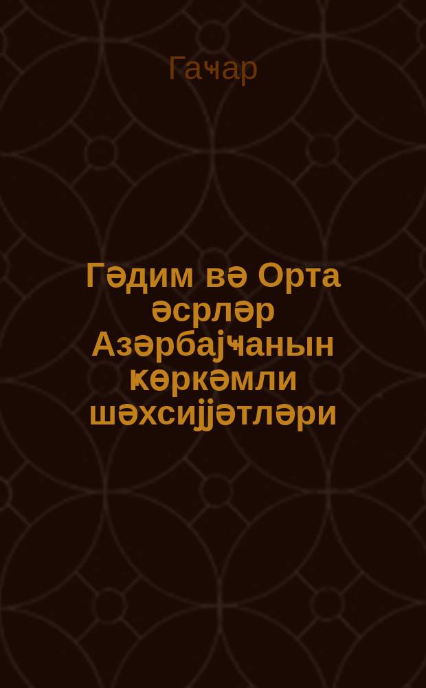 Гәдим вә Орта әсрләр Азәрбаjҹанын ҝөркәмли шәхсиjjәтләри = [Выдающиеся личности Азербайджана древности и средних веков]