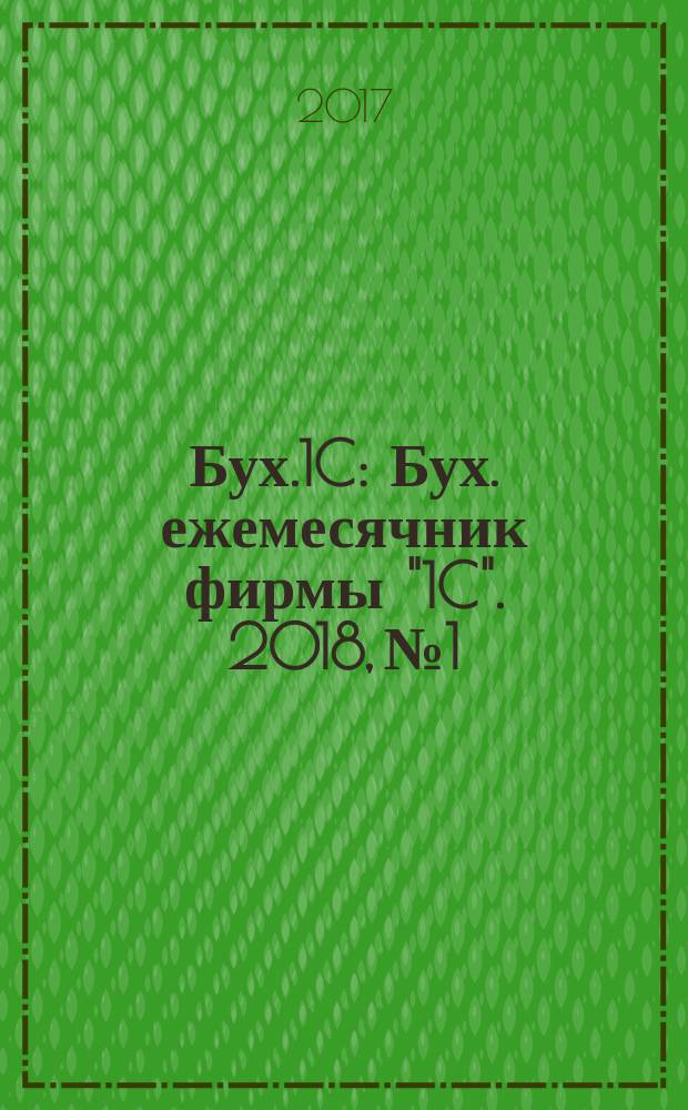 Бух.1C : Бух. ежемесячник фирмы "1C". 2018, № 1