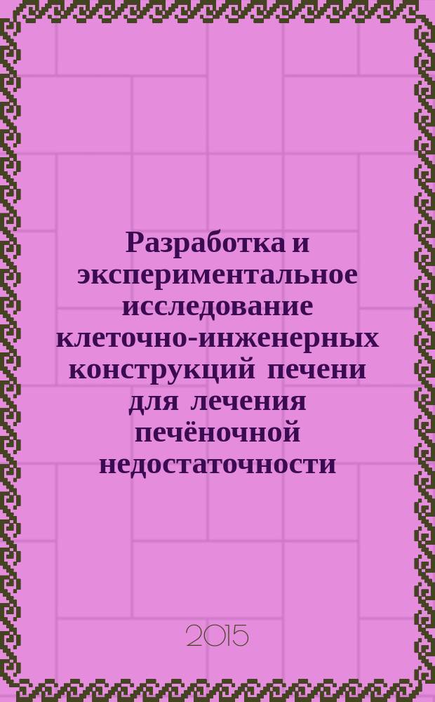 Разработка и экспериментальное исследование клеточно-инженерных конструкций печени для лечения печёночной недостаточности : автореферат диссертации на соискание ученой степени доктора медицинских наук : специальность 14.01.24 <Трансплантология и искусственные органы>