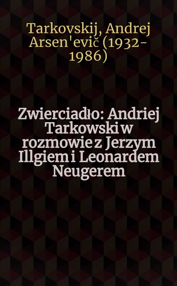 Zwierciadło : Andriej Tarkowski w rozmowie z Jerzym Illgiem i Leonardem Neugerem = Зеркало