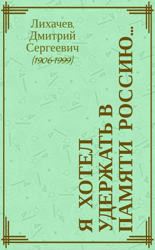 Я хотел удержать в памяти Россию… : воспоминания
