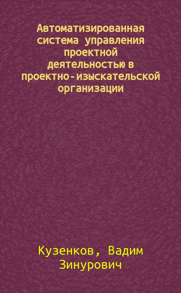 Автоматизированная система управления проектной деятельностью в проектно-изыскательской организации : автореферат диссертации на соискание ученой степени кандидата технических наук : специальность 05.13.06 <Автоматизация и управление технологическими процессами и производствами>