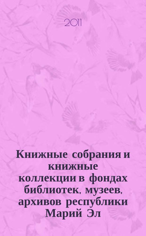 Книжные собрания и книжные коллекции в фондах библиотек, музеев, архивов республики Марий Эл: формирование, хранение, использование : сборник материалов