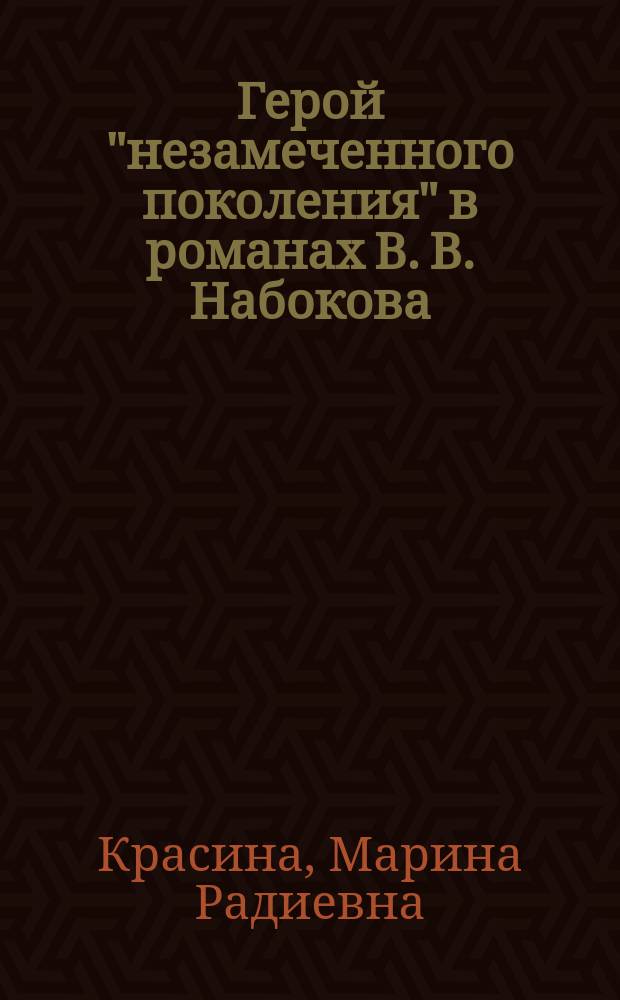 Герой "незамеченного поколения" в романах В. В. Набокова : "Приглашение на казнь", "Под знаком незаконнорожденных" : автореферат диссертации на соискание ученой степени кандидата филологических наук : специальность 10.01.01 <Русская литература>
