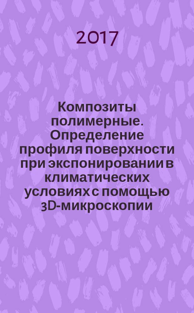 Композиты полимерные. Определение профиля поверхности при экспонировании в климатических условиях с помощью 3D-микроскопии : Polymer composites. Determination of surface profile at exposure in climatic conditions through 3D microscopy : национальный стандарт Российской Федерации : издание официальное : утвержден и введен в действие Приказом Федерального агентства по техническому регулированию и метрологии от 8 ноября 2017 г. № 1695-ст : введен впервые : дата введения 2018-06-01
