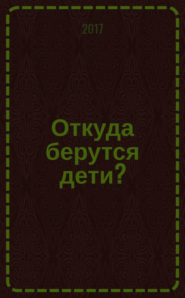 Откуда берутся дети? : повесть : для детей среднего школьного возраста