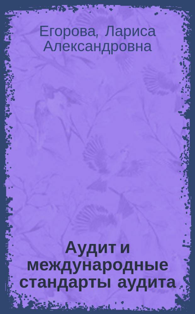 Аудит и международные стандарты аудита : учебное пособие : для студентов ОФО и ЗФО направления подготовки 080100.62 Экономика