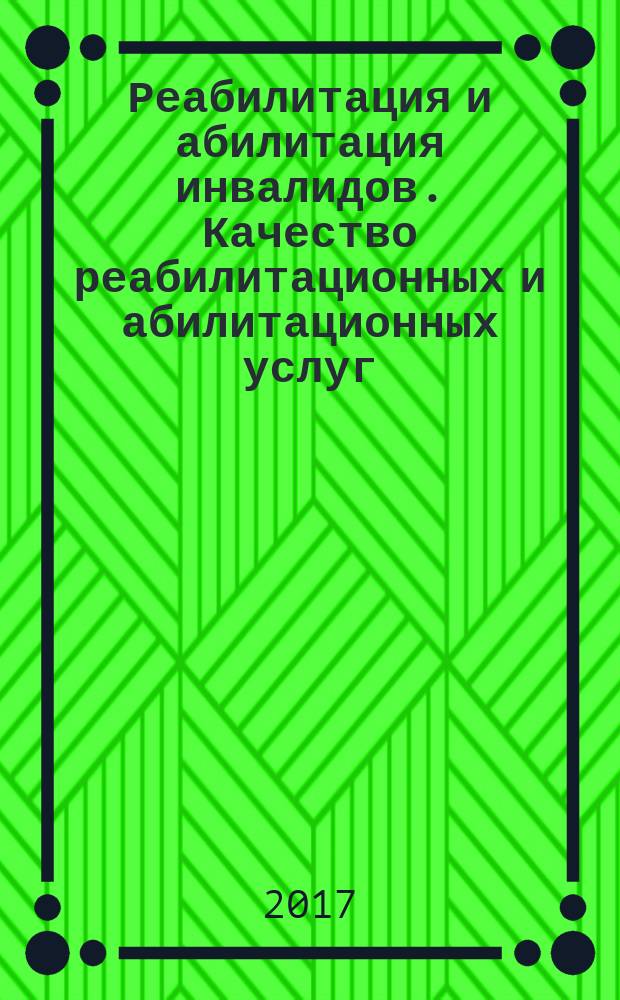 Реабилитация и абилитация инвалидов. Качество реабилитационных и абилитационных услуг. Основные положения : Rehabilitation and habilitation of invalids. The quality of rehabilitation and habilitation services. Fundamentals : национальный стандарт Российской Федерации : издание официальное : утвержден и введен в действие Приказом Федерального агентства по техническому регулированию и метрологии от 17 ноября 2017 г. № 1774-ст : взамен ГОСТ Р 55138-2012 : дата введения 2019-01-01