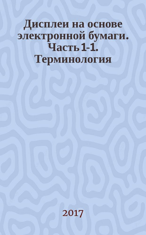 Дисплеи на основе электронной бумаги. Часть 1-1. Терминология : Electronic paper displays. Part 1-1. Terminology : национальный стандарт Российской Федерации : издание официальное : утвержден и введен в действие Приказом Федерального агентства по техническому регулированию и метрологии от 9 ноября 2017 г. № 1722-ст : введен впервые : дата введения 2018-09-01
