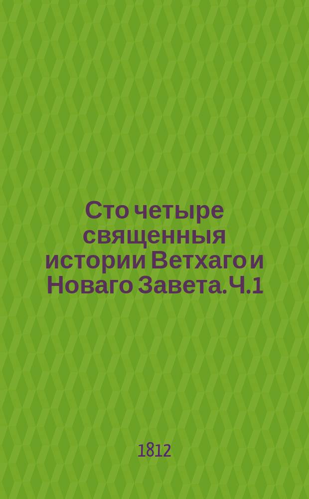Сто четыре священныя истории Ветхаго и Новаго Завета. Ч. 1