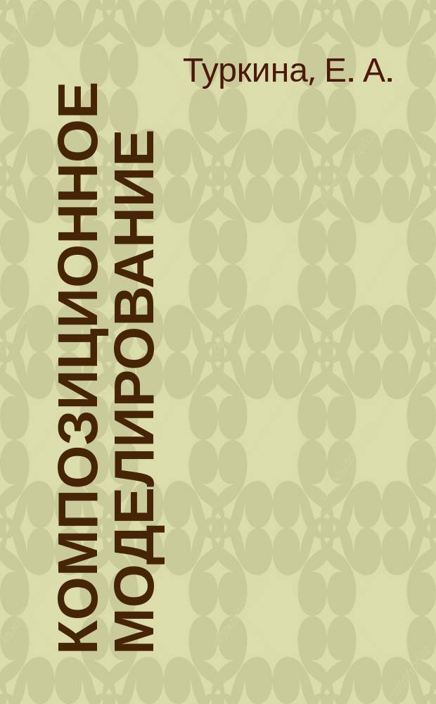 Композиционное моделирование : учебно-методическое пособие для студентов III курса, обучающихся по направлению "Архитектура"
