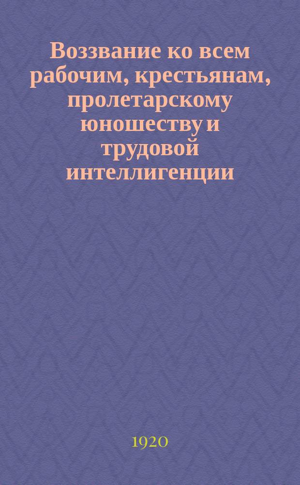 Воззвание ко всем рабочим, крестьянам, пролетарскому юношеству и трудовой интеллигенции : об оказании помощи Красной армии : листовка