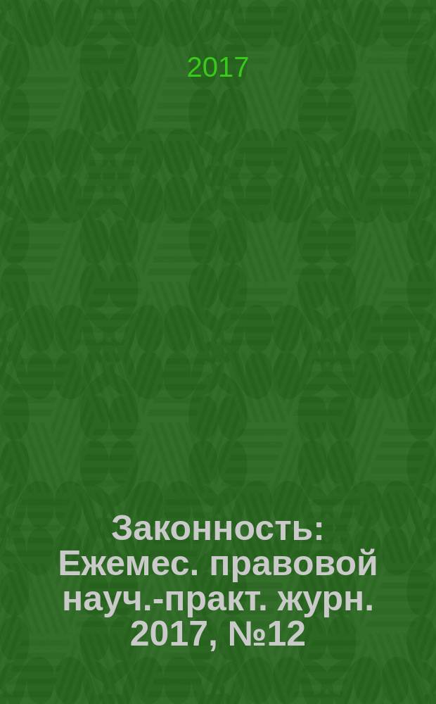 Законность : Ежемес. правовой науч.-практ. журн. 2017, № 12 (998) (с указ.)