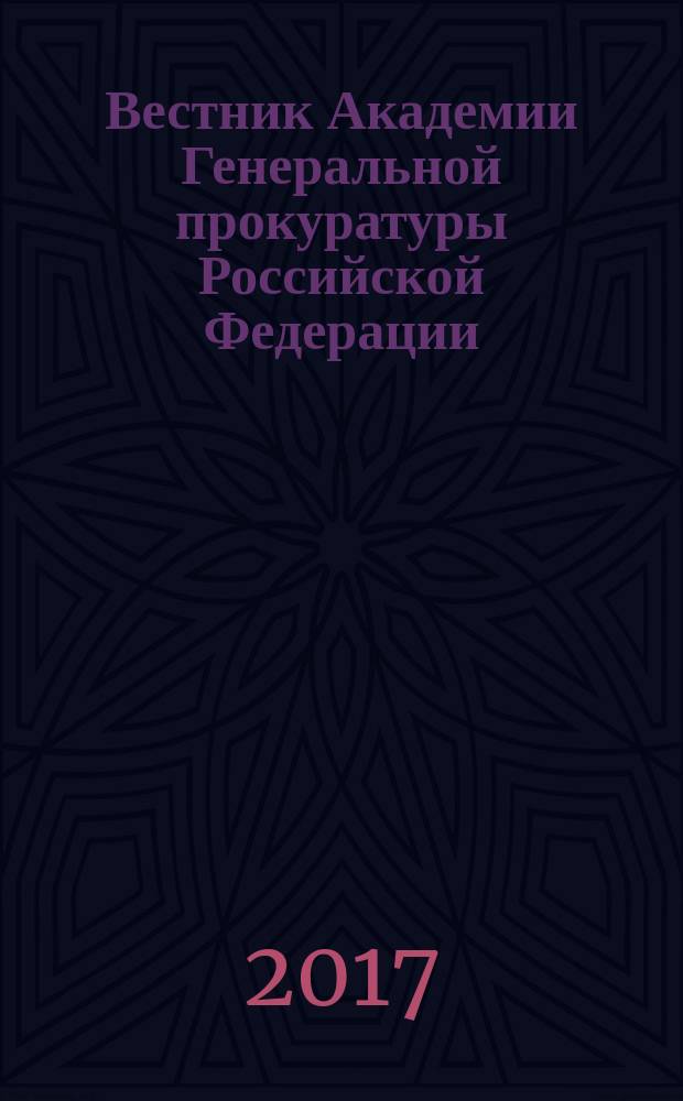 Вестник Академии Генеральной прокуратуры Российской Федерации : научно-практический журнал Академии Генеральной прокуратуры Российской Федерации. 2017, № 3 (59)